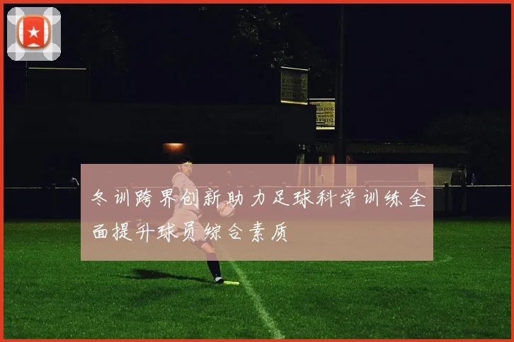 冬训跨界创新助力足球科学训练全面提升球员综合素质