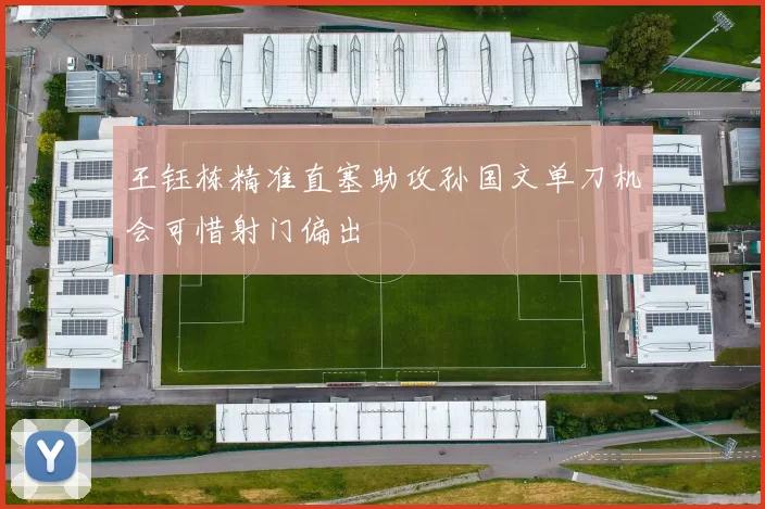 王钰栋精准直塞助攻孙国文单刀机会可惜射门偏出