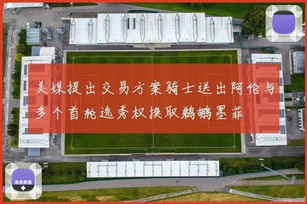 美媒提出交易方案骑士送出阿伦与多个首轮选秀权换取鹈鹕墨菲