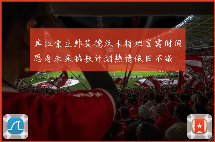 库拉索主帅艾德沃卡特坦言需时间思考未来执教计划热情依旧不减