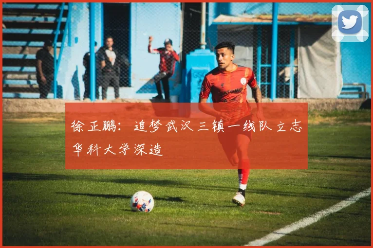 徐正鹏：追梦武汉三镇一线队立志华科大学深造