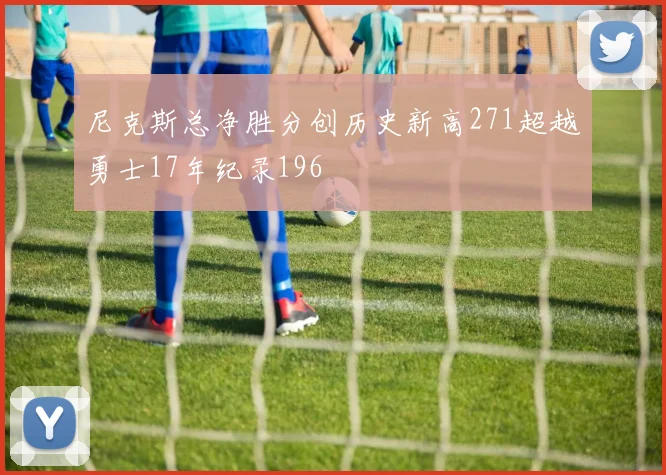 尼克斯总净胜分创历史新高271超越勇士17年纪录196