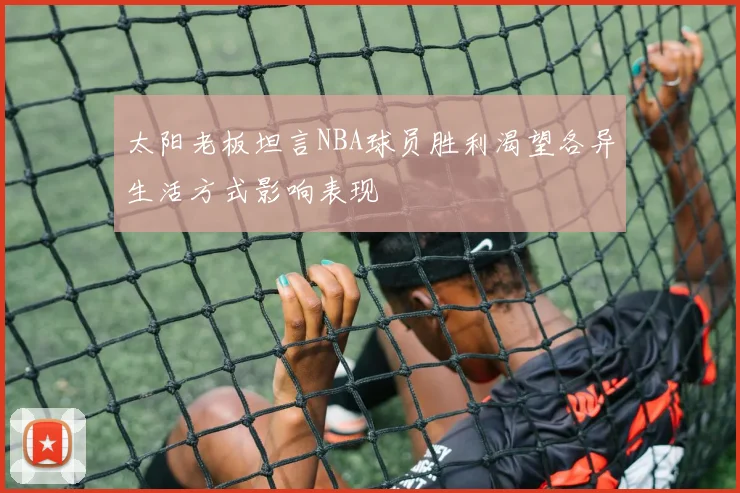 太阳老板坦言NBA球员胜利渴望各异生活方式影响表现