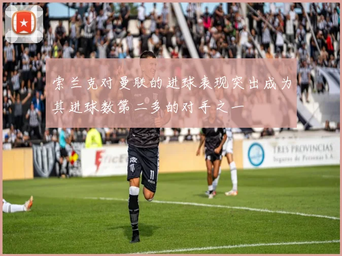 索兰克对曼联的进球表现突出成为其进球数第二多的对手之一