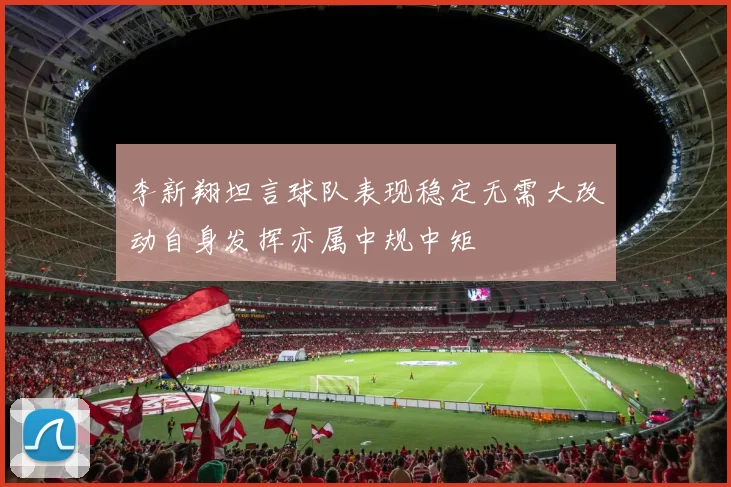 李新翔坦言球队表现稳定无需大改动自身发挥亦属中规中矩