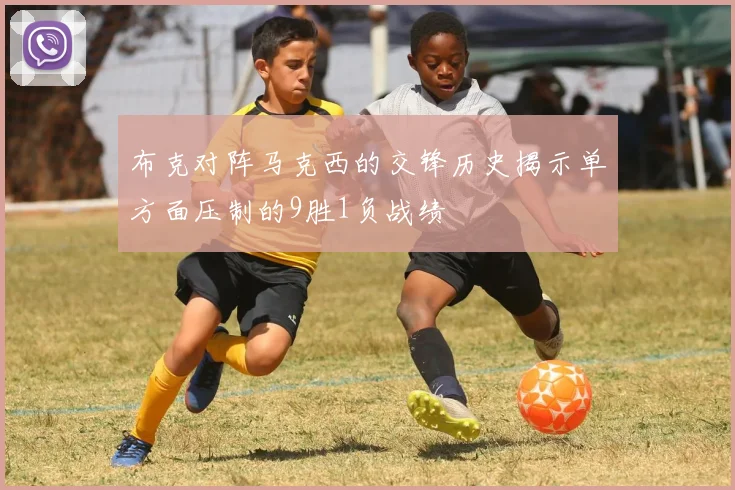 布克对阵马克西的交锋历史揭示单方面压制的9胜1负战绩