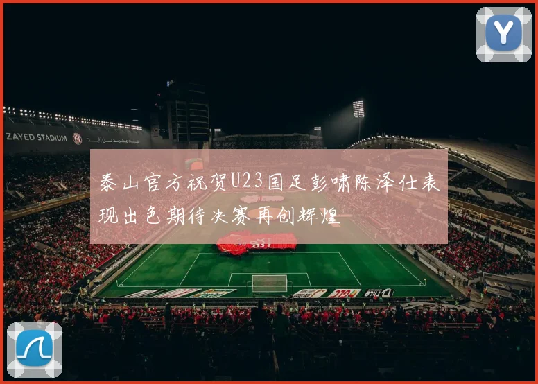 泰山官方祝贺U23国足彭啸陈泽仕表现出色期待决赛再创辉煌