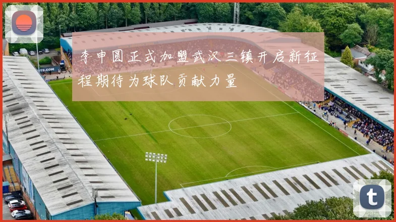 李申圆正式加盟武汉三镇开启新征程期待为球队贡献力量