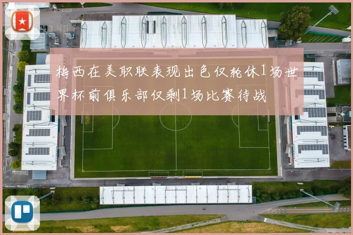 梅西在美职联表现出色仅轮休1场世界杯前俱乐部仅剩1场比赛待战