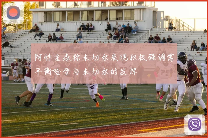 阿特金森称米切尔表现积极强调需平衡哈登与米切尔的发挥