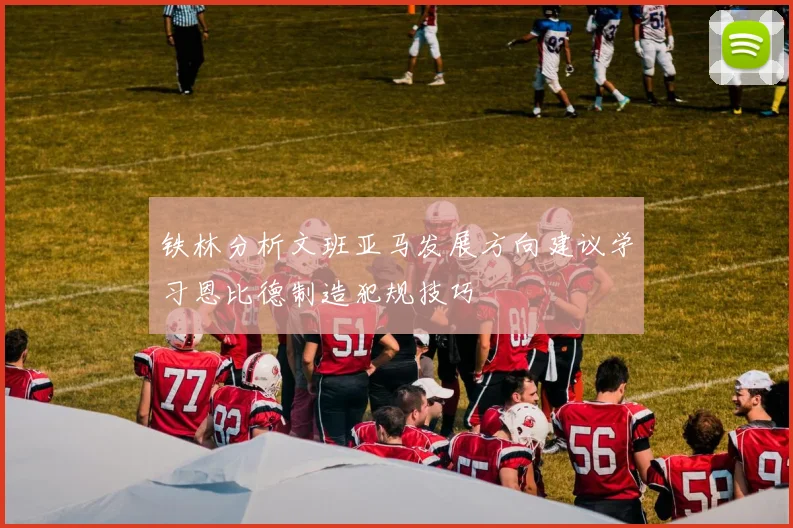 铁林分析文班亚马发展方向建议学习恩比德制造犯规技巧