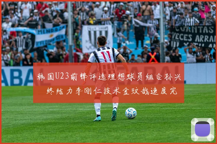 韩国U23前锋评选理想球员组合孙兴慜终结力李刚仁技术金玟哉速度完美融合