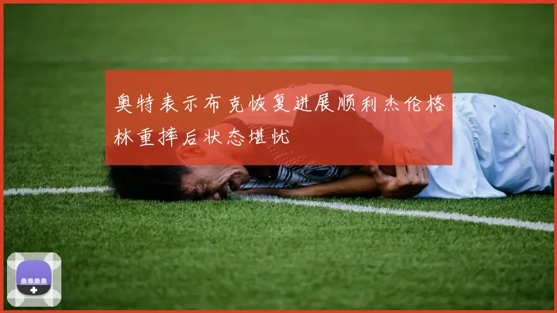 奥特表示布克恢复进展顺利杰伦格林重摔后状态堪忧