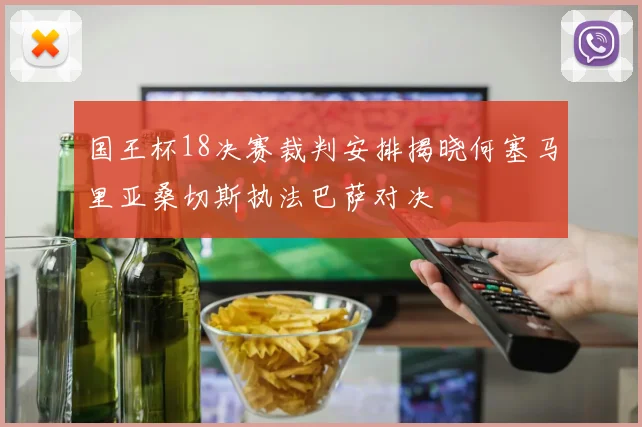 国王杯18决赛裁判安排揭晓何塞马里亚桑切斯执法巴萨对决